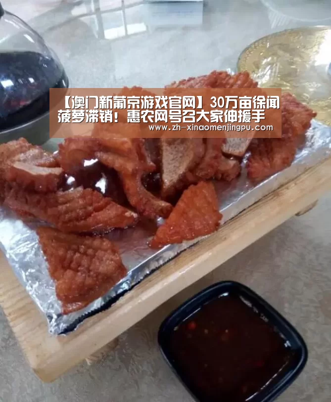 【澳门新葡京游戏官网】30万亩徐闻菠萝滞销!惠农网号召大家伸援手(图2) 澳门新葡京游戏官网