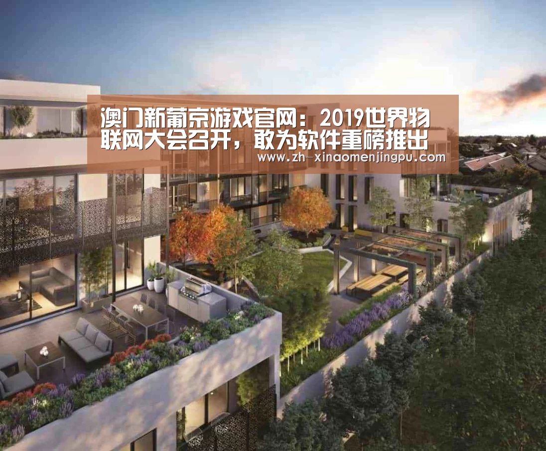 澳门新葡京游戏官网:2019世界物联网大会召开,敢为软件重磅推出物联网操作系统(图1) 澳门新葡京游戏官网