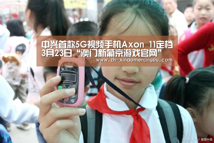 中兴首款5G视频手机Axon 11定档3月23日“澳门新葡京游戏官网”(图1) 澳门新葡京游戏官网