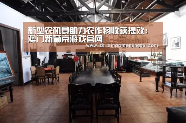 新型农机具助力农作物收获提效:澳门新葡京游戏官网(图1) 澳门新葡京游戏官网
