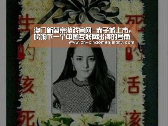 澳门新葡京游戏官网-赤子城上市,吹响下一个中国互联网出海的号角?丨亿欧解案例(图1) 澳门新葡京游戏官网