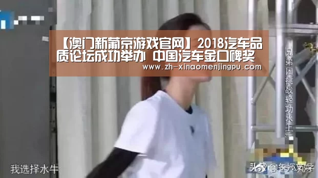 【澳门新葡京游戏官网】2018汽车品质论坛成功举办 中国汽车金口碑奖揭晓(图2) 澳门新葡京游戏官网